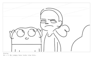 Dialog
Oh : -- My judgey face looks like this.
 