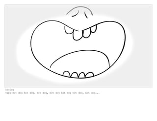 Dialog
Tip: Hot dog hot dog. Hot dog, hot dog hot dog hot dog, hot dog...
 