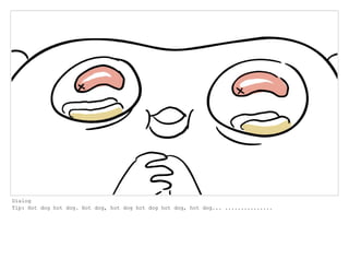 Dialog
Tip: Hot dog hot dog. Hot dog, hot dog hot dog hot dog, hot dog... ...............
 