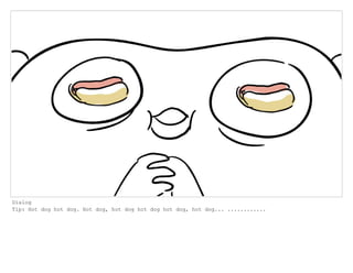 Dialog
Tip: Hot dog hot dog. Hot dog, hot dog hot dog hot dog, hot dog... ............
 