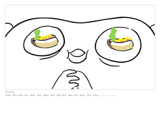 Dialog
Tip: Hot dog hot dog. Hot dog, hot dog hot dog hot dog, hot dog... ........
 