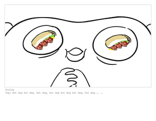 Dialog
Tip: Hot dog hot dog. Hot dog, hot dog hot dog hot dog, hot dog... ..
 