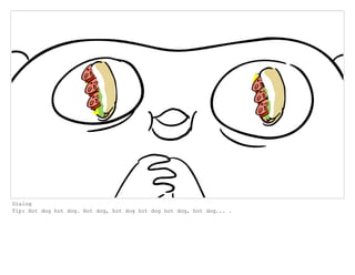 Dialog
Tip: Hot dog hot dog. Hot dog, hot dog hot dog hot dog, hot dog... .
 