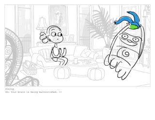 Dialog
Oh: Your brain is being malnourished. --
 