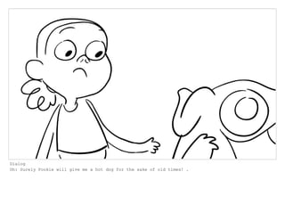 Dialog
Oh: Surely Pookie will give me a hot dog for the sake of old times! .
 