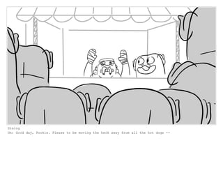 Dialog
Oh: Good day, Pookie. Please to be moving the heck away from all the hot dogs --
 