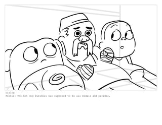 Dialog
Pookie: The hot dog business was supposed to be all medals and parades,
 