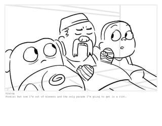 Dialog
Pookie: but now I'm out of wieners and the only parade I'm going to get is a riot.
 