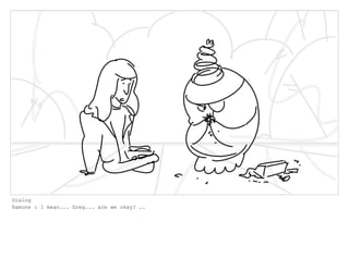 Dialog
Ramone : I mean... Greg... are we okay? ..
 