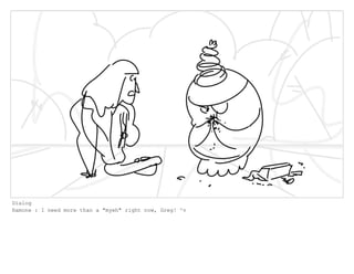 Dialog
Ramone : I need more than a "myeh" right now, Greg! ^v
 