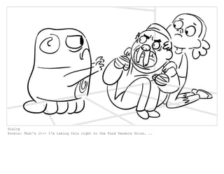 Dialog
Pookie: That's it-- I'm taking this right to the Food Vendors Union. ..
 