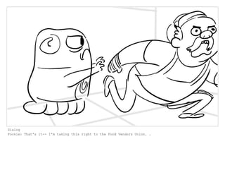 Dialog
Pookie: That's it-- I'm taking this right to the Food Vendors Union. .
 