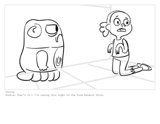 Dialog
Pookie: That's it-- I'm taking this right to the Food Vendors Union.
 