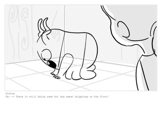 Dialog
Oh: -- There is still being some hot dog sweat drippings on the floor!
 