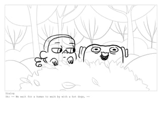 Dialog
Oh: -- We wait for a human to walk by with a hot dogs, --
 