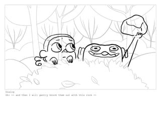 Dialog
Oh: -- and then I will gently knock them out with this rock --
 