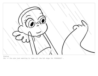 Dialog
Oh: -- You are just wanting to take all the hot dogs for YOURSELF! .
 