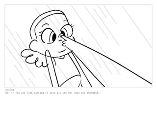 Dialog
Oh: -- You are just wanting to take all the hot dogs for YOURSELF!
 