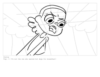 Dialog
Tip: -- I'm not the one who wanted hot dogs for breakfast!
 