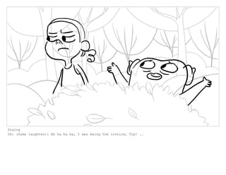 Dialog
Oh: (fake laughter): Ah ha ha ha, I was being the ironics, Tip! ..
 