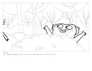 Dialog
Oh: (fake laughter): Ah ha ha ha, I was being the ironics, Tip!
 