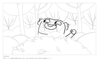 Dialog
Oh: -- complimenting you for being one bad poomp! -- .
 