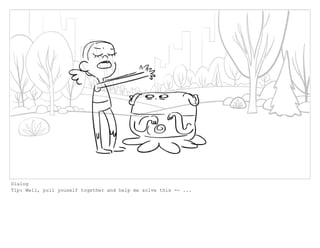 Dialog
Tip: Well, pull youself together and help me solve this -- ...
 