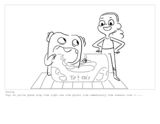 Dialog
Tip: So you're gonna stop like right now like pronto like immediately like nowzers like -- ...
 