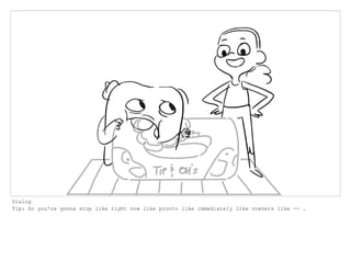 Dialog
Tip: So you're gonna stop like right now like pronto like immediately like nowzers like -- .
 