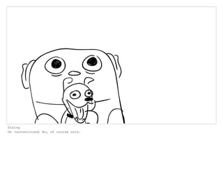Dialog
Oh (unconvinced) No, of course nots.
 