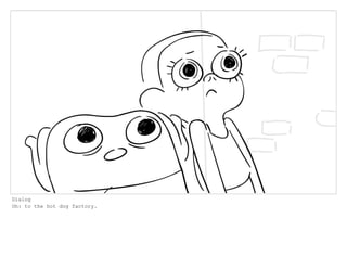 Dialog
Oh: to the hot dog factory.
 