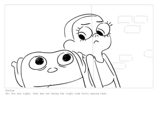 Dialog
Oh: You are right, that was not being the right time forto saying that.
 