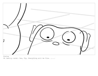 Dialog
Oh (eerily calm): Yes, Tip. Everything will be fine. .....
 