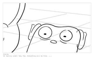 Dialog
Oh (eerily calm): Yes, Tip. Everything will be fine. ....
 
