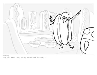 Dialog
Tip Dog: Well then, Shimmy shimmy sha sha sha, ..
 