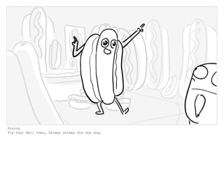 Dialog
Tip Dog: Well then, Shimmy shimmy sha sha sha,
 