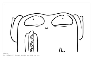 Dialog
Oh (quietly): Shimmy shimmy sha sha sha ...
 