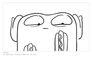 Dialog
Oh (quietly): Shimmy shimmy sha sha sha
 