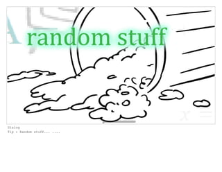 Dialog
Tip : Random stuff... ....
 