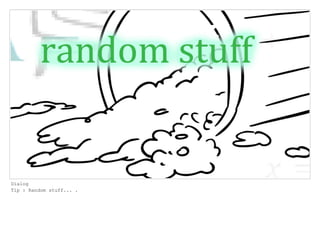 Dialog
Tip : Random stuff... .
 