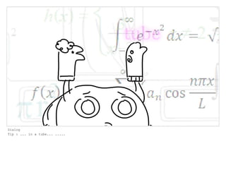 Dialog
Tip : ... in a tube... .....
 