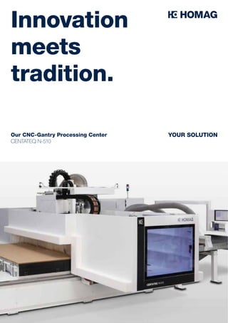Our CNC-Gantry Processing Center
CENTATEQ N-510
YOUR SOLUTION
Innovation
meets
tradition.
 