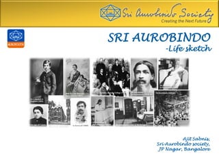 SRI AUROBINDO
-Life sketch
Ajit Sabnis,
Sri Aurobindo society,
JP Nagar, Bangalore
 