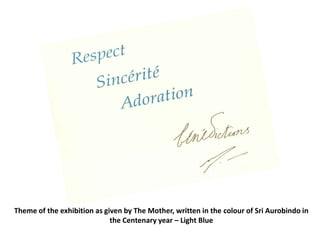 Theme of the exhibition as given by The Mother, written in the colour of Sri Aurobindo in
the Centenary year C Light Blue
 