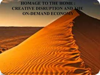HOMAGE TO THE HOME :
CREATIVE DISRUPTION AND THE
ON-DEMAND ECONOMY
Presented at : IV International Conference A home: a place of growth, care and well being. Home Renaissance Foundation, NOVEMBER 16-17 2017 | THE ROYAL SOCIETY OF MEDICINE |
LONDON, UK.
 