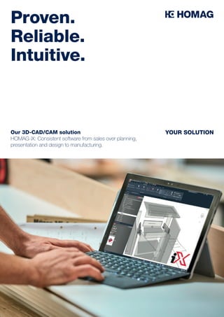 Proven.
Reliable.
Intuitive.
YOUR SOLUTIONOur 3D-CAD/CAM solution
HOMAG iX: Consistent software from sales over planning,
presentation and design to manufacturing.
 