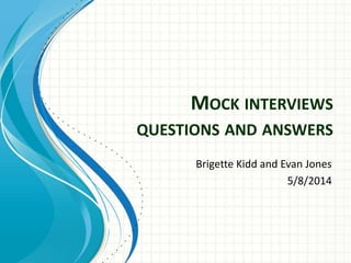 MOCK INTERVIEWS
QUESTIONS AND ANSWERS
Brigette Kidd and Evan Jones
5/8/2014
 