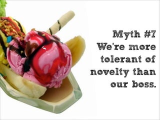 Myth #7
 We’re more
  tolerant of
novelty than
    our boss.
 