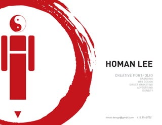 HOMAN LEE
      CREATIVE PORTFOLIO
                         BRANDING
                       WEB DESIGN
                 DIRECT MARKETING
                      ADVERTISING
                          IDENTITY




hman.design@gmail.com   415.816.8732
 