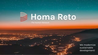 Homa Reto
We modernize
sustainable
development!
The Human Network
 